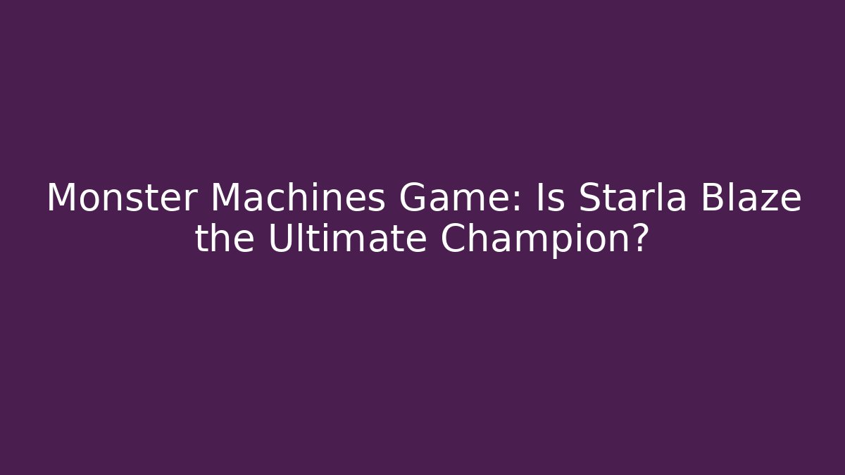 Monster Machines Game: Is Starla Blaze the Ultimate Champion?