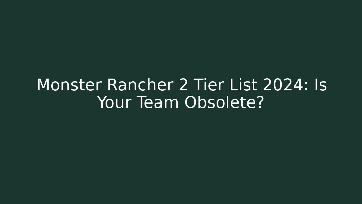 Monster Rancher 2 Tier List 2024: Is Your Team Obsolete?