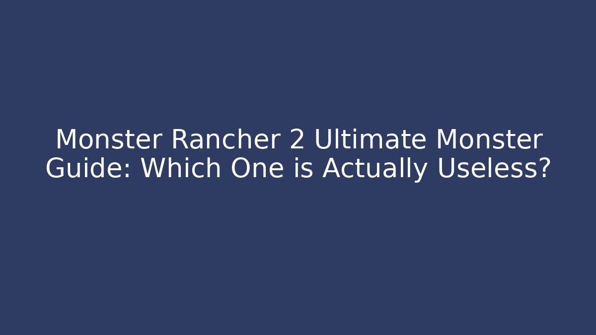 Monster Rancher 2 Ultimate Monster Guide: Which One is Actually Useless?