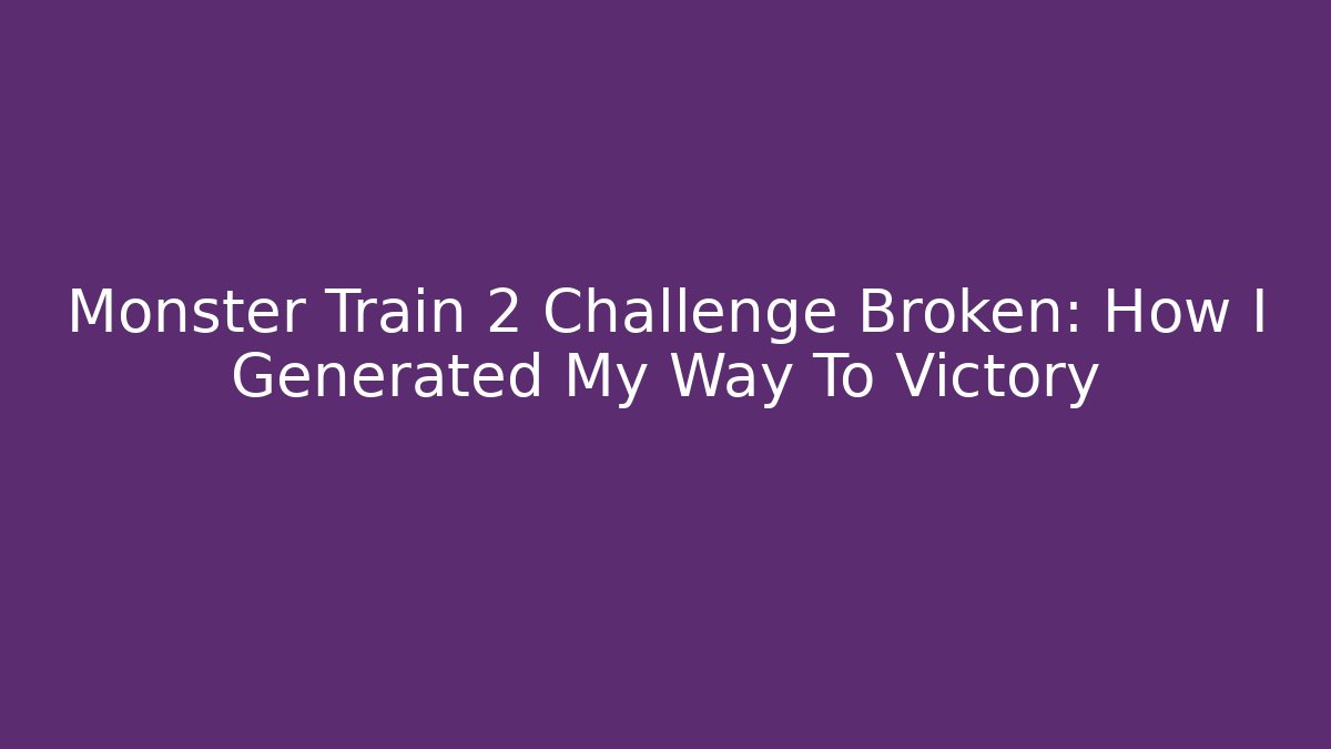 Monster Train 2 Challenge Broken: How I Generated My Way To Victory