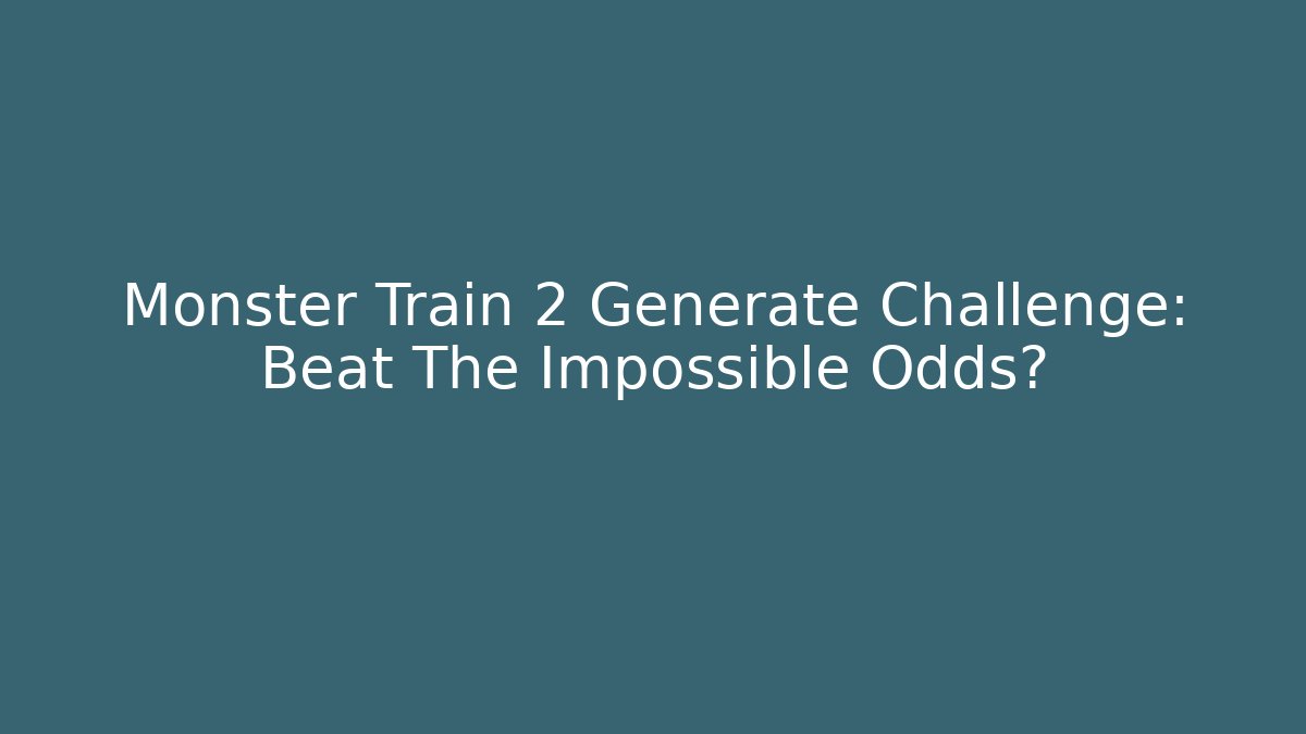 Monster Train 2 Generate Challenge: Beat The Impossible Odds? - Create More Assets
