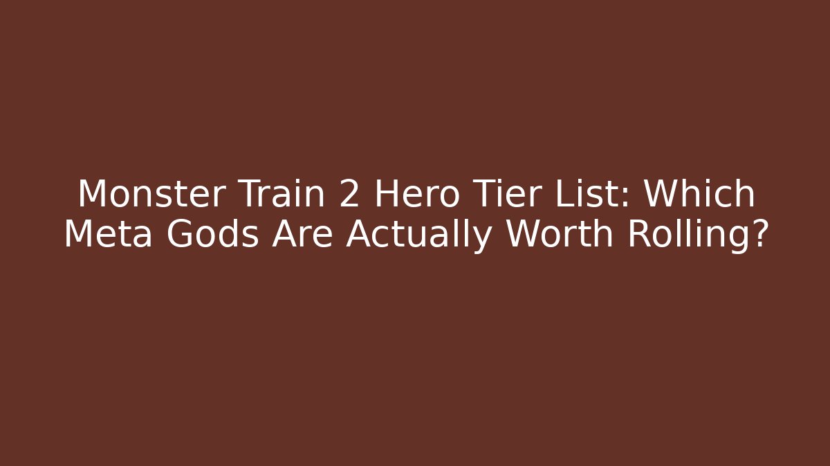 Monster Train 2 Hero Tier List: Which Meta Gods Are Actually Worth Rolling?