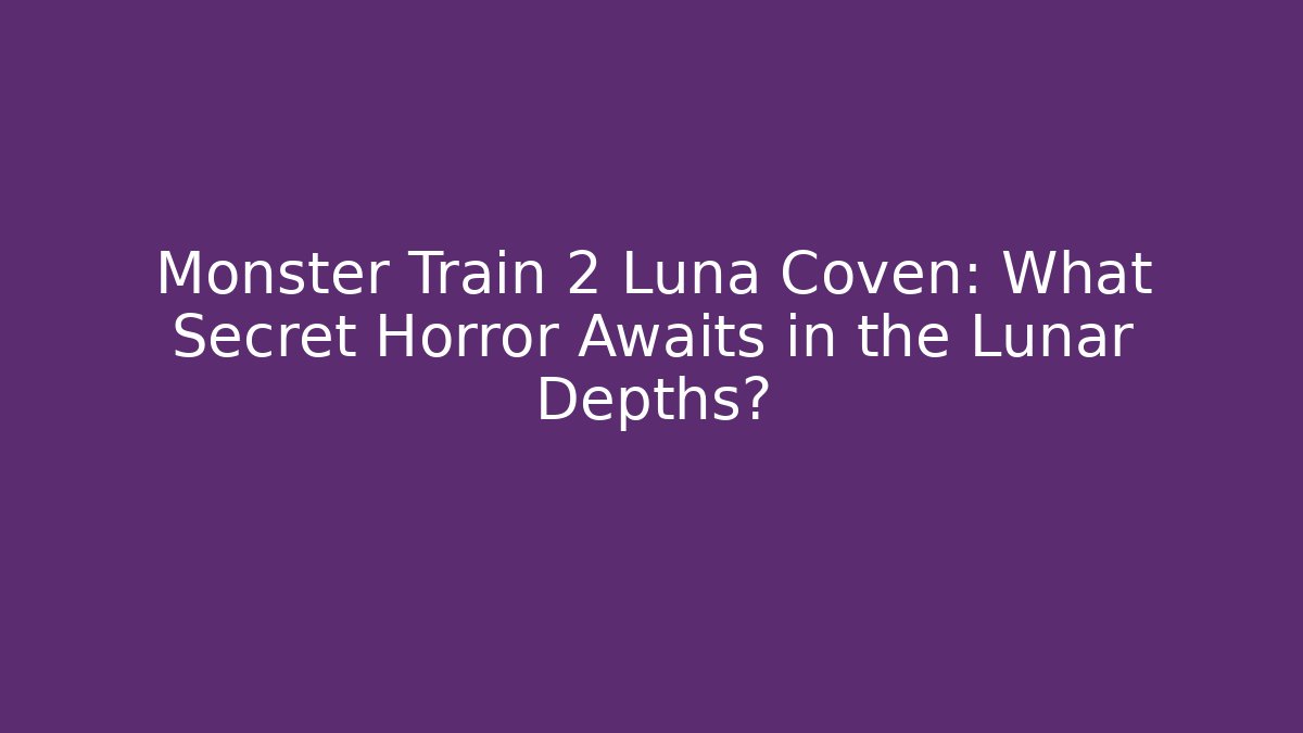 Monster Train 2 Luna Coven: What Secret Horror Awaits in the Lunar Depths?