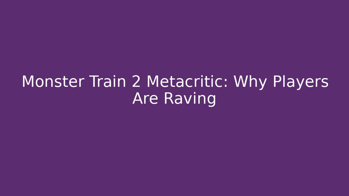 Monster Train 2 Metacritic: Why Players Are Raving