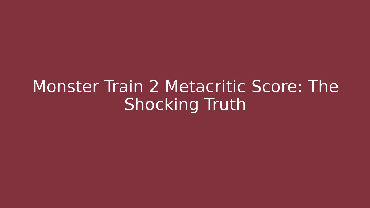 Monster Train 2 Metacritic Score: The Shocking Truth