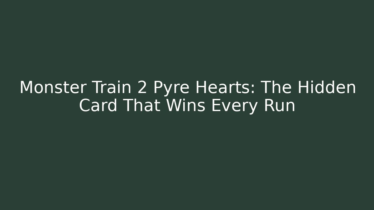 Monster Train 2 Pyre Hearts: The Hidden Card That Wins Every Run