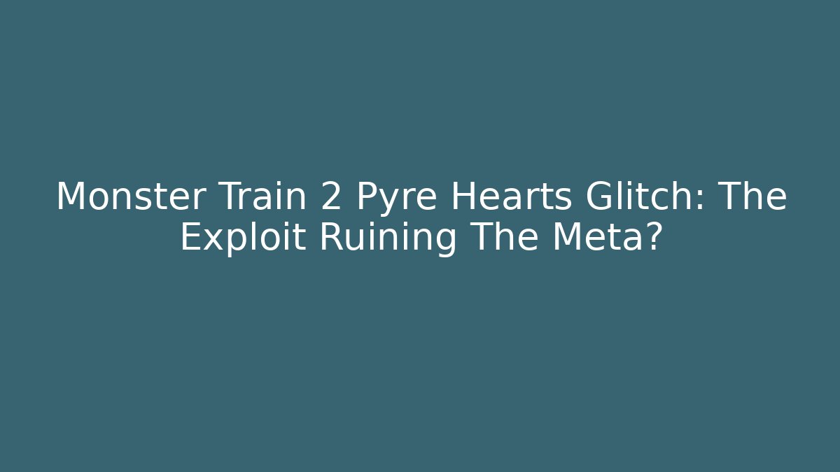 Monster Train 2 Pyre Hearts Glitch: The Exploit Ruining The Meta? - Create More Assets