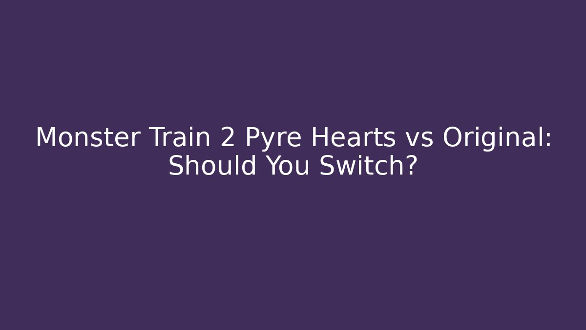 Monster Train 2 Pyre Hearts vs Original: Should You Switch?