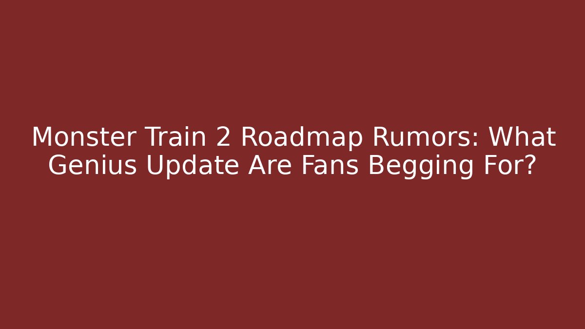 Monster Train 2 Roadmap Rumors: What Genius Update Are Fans Begging For?