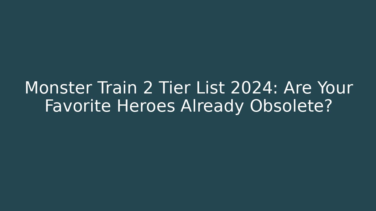 Monster Train 2 Tier List 2024: Are Your Favorite Heroes Already Obsolete?