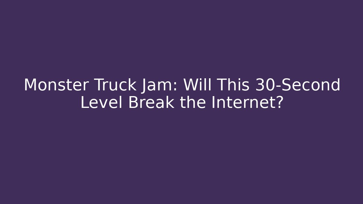 Monster Truck Jam: Will This 30-Second Level Break the Internet?