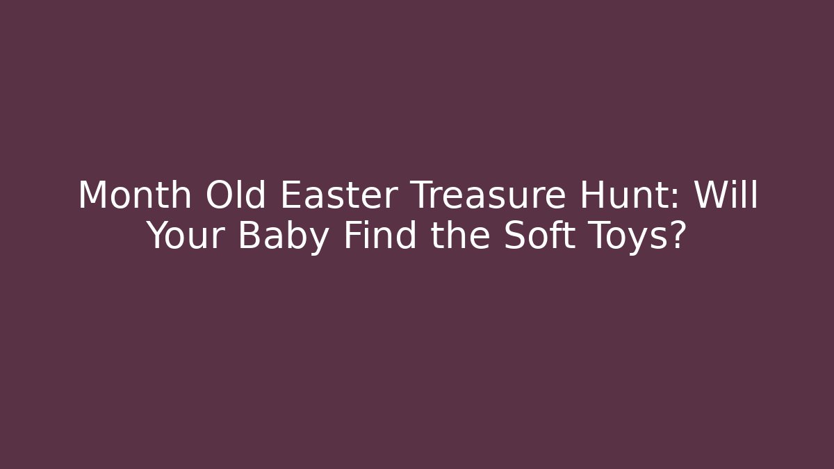 Month Old Easter Treasure Hunt: Will Your Baby Find the Soft Toys?