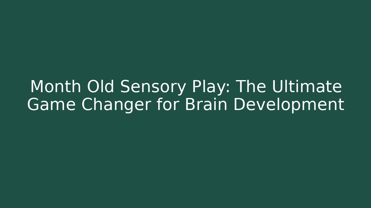 Month Old Sensory Play: The Ultimate Game Changer for Brain Development