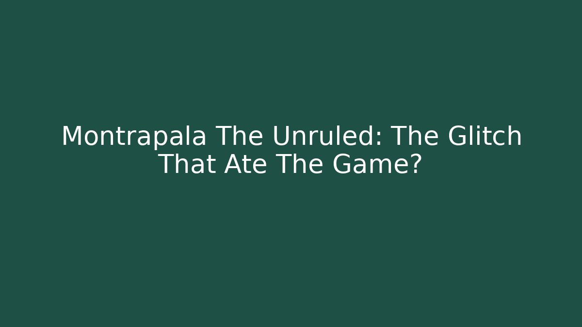 Montrapala The Unruled: The Glitch That Ate The Game?
