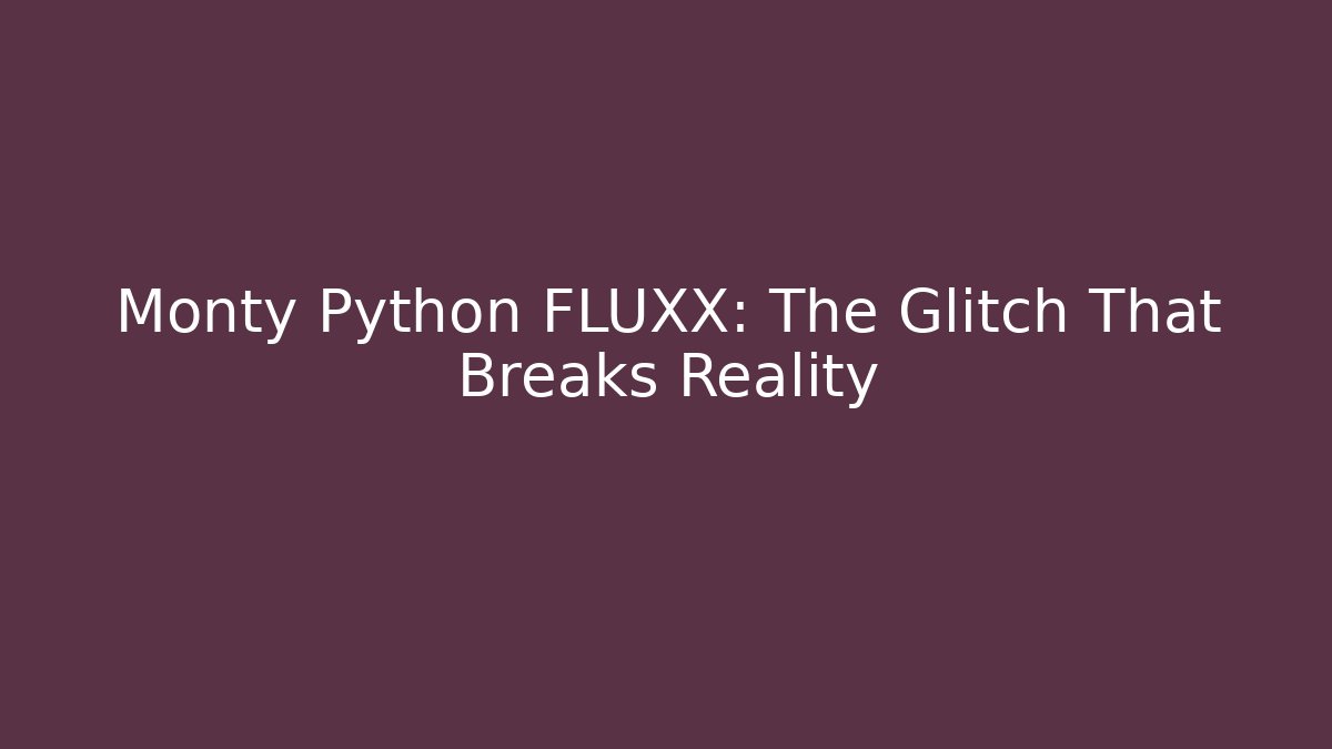 Monty Python FLUXX: The Glitch That Breaks Reality