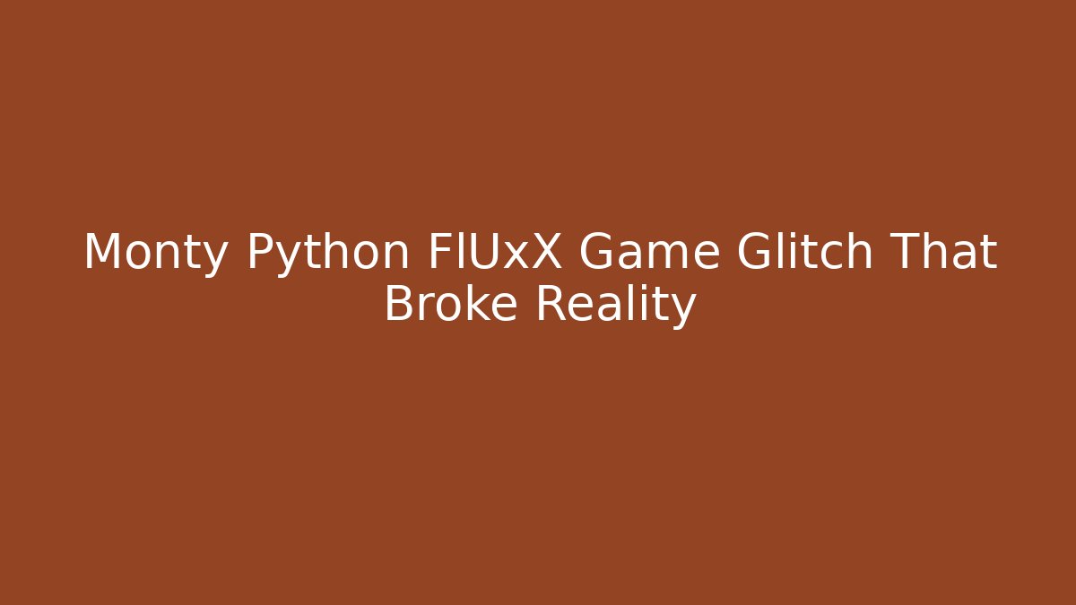 Monty Python FlUxX Game Glitch That Broke Reality