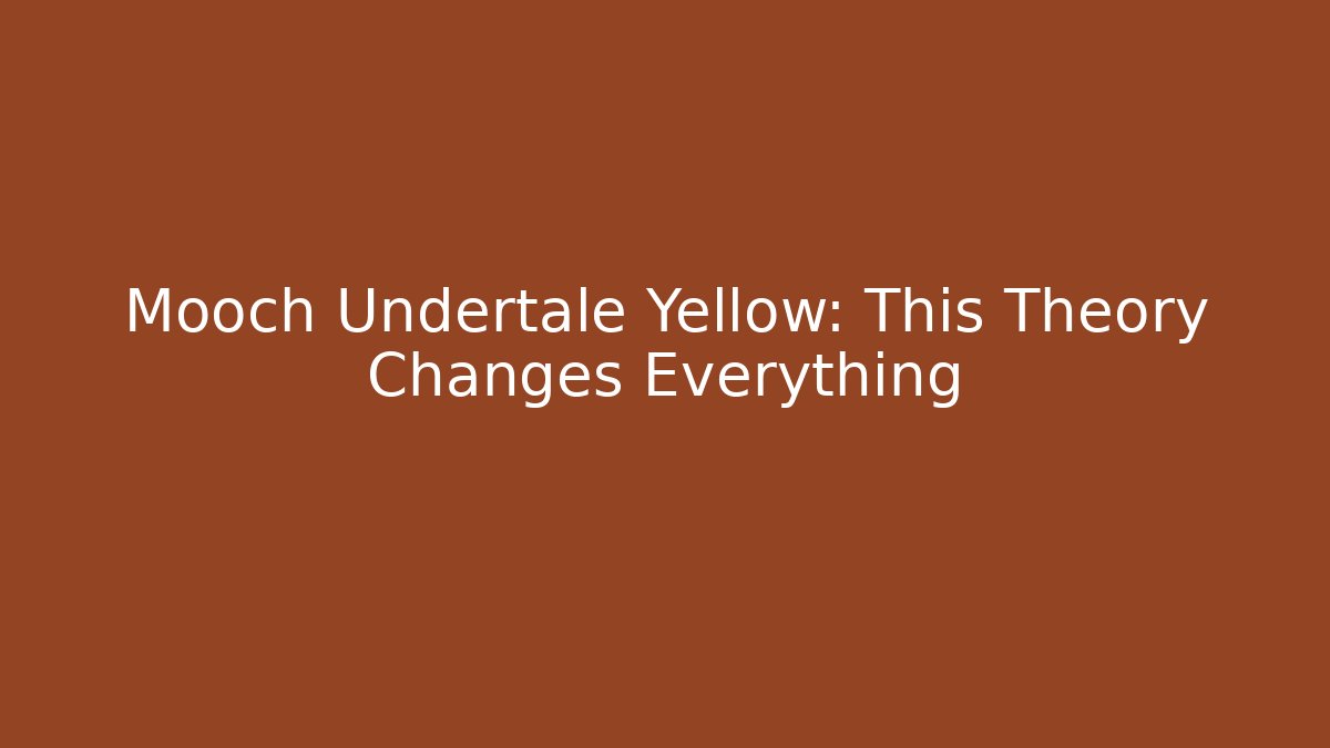 Mooch Undertale Yellow: This Theory Changes Everything