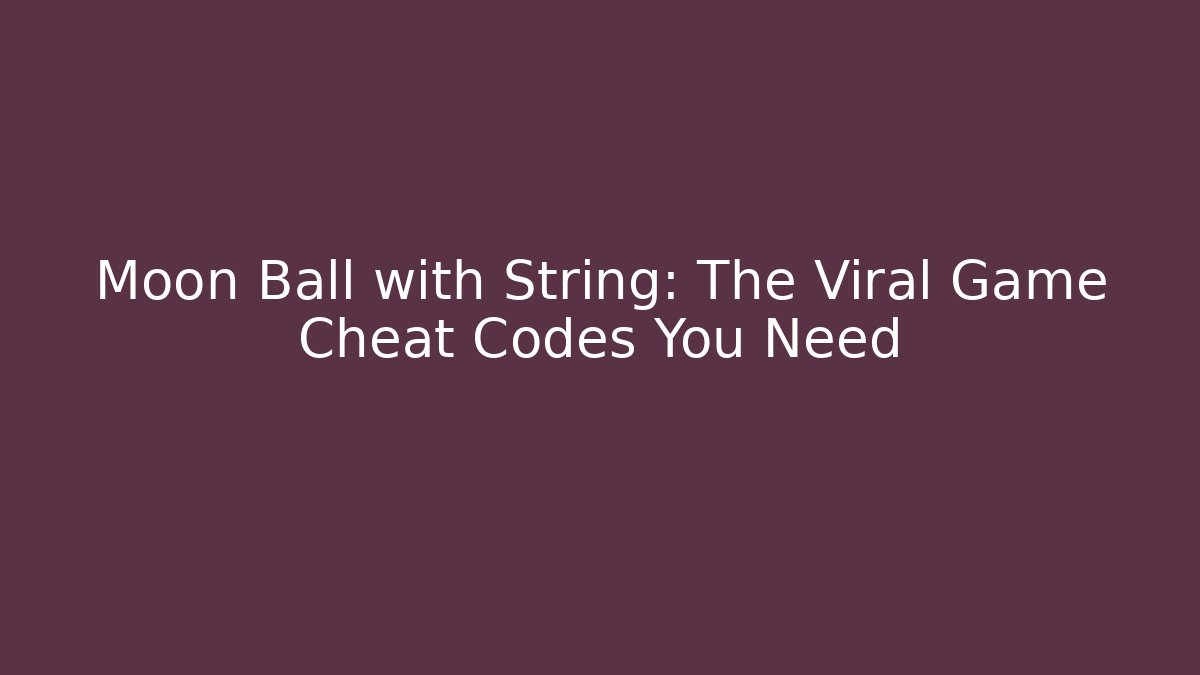 Moon Ball with String: The Viral Game Cheat Codes You Need - Create More Assets