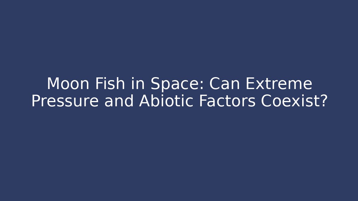 Moon Fish in Space: Can Extreme Pressure and Abiotic Factors Coexist?