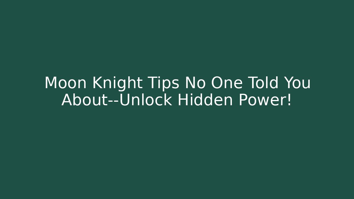 Moon Knight Tips No One Told You About—Unlock Hidden Power!