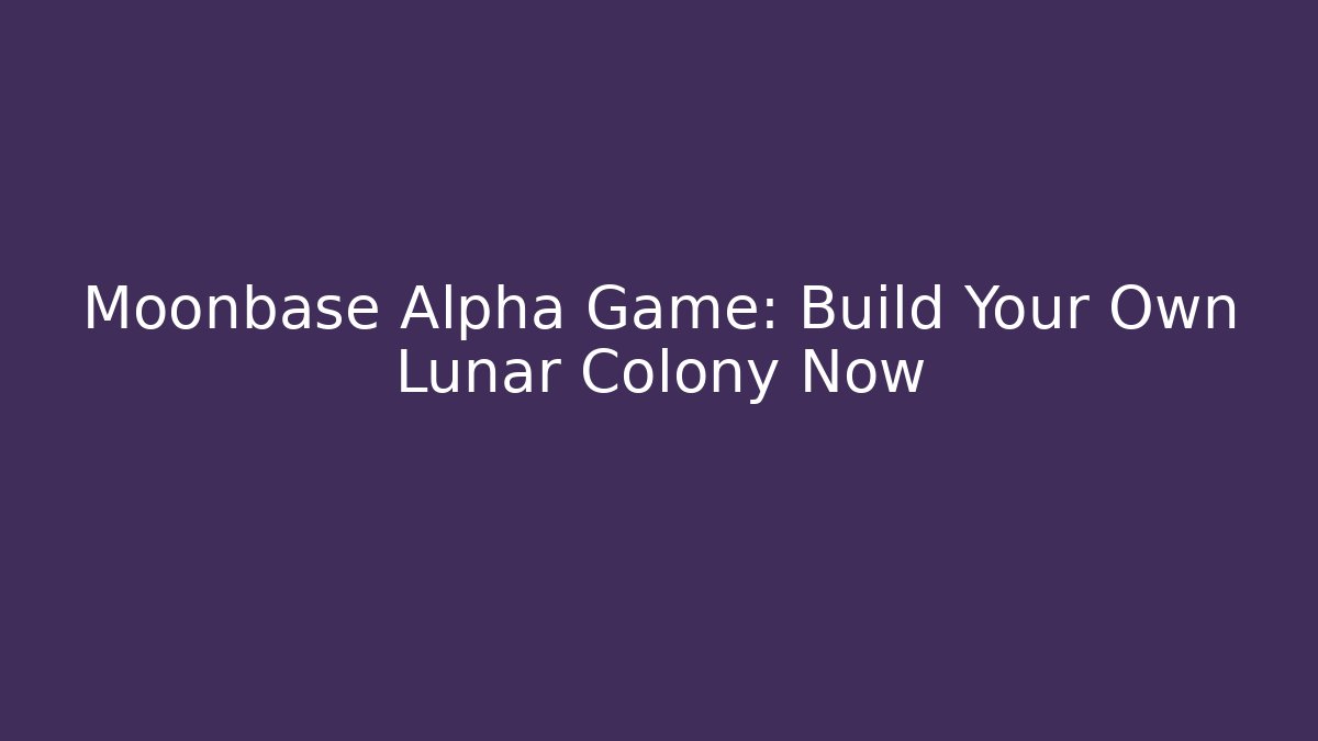 Moonbase Alpha Game: Build Your Own Lunar Colony Now - Create More Assets