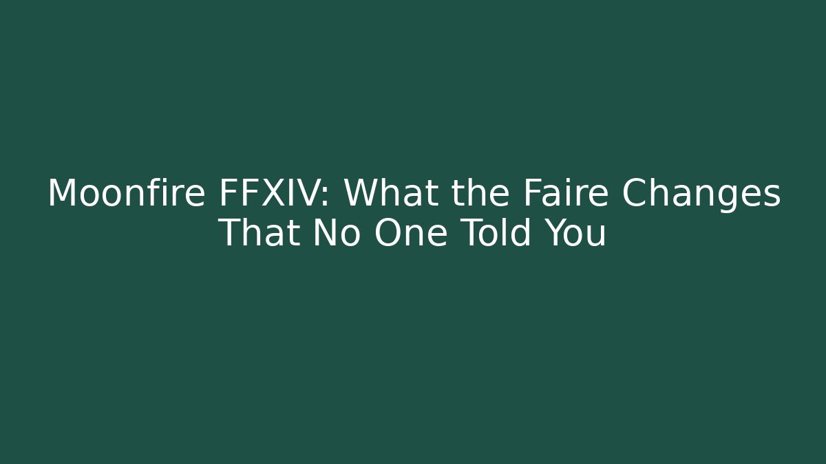 Moonfire FFXIV: What the Faire Changes That No One Told You