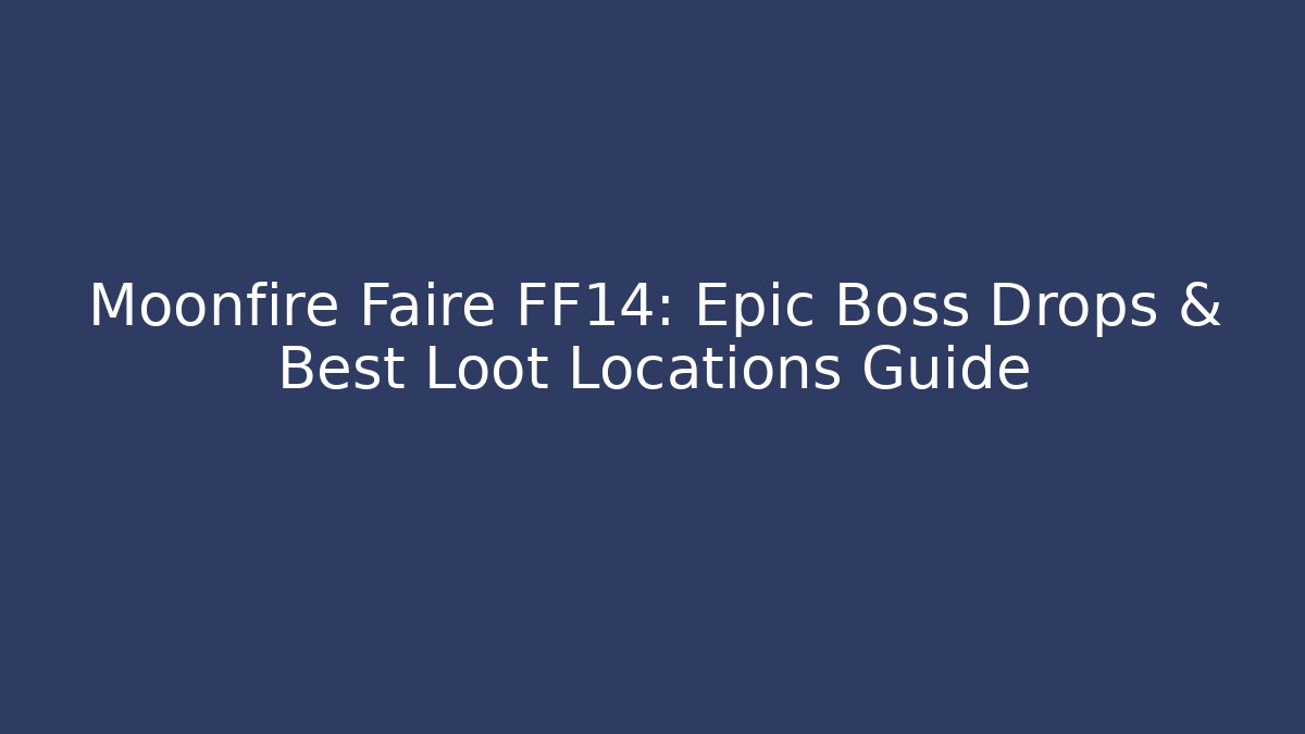 Moonfire Faire FF14: Epic Boss Drops & Best Loot Locations Guide