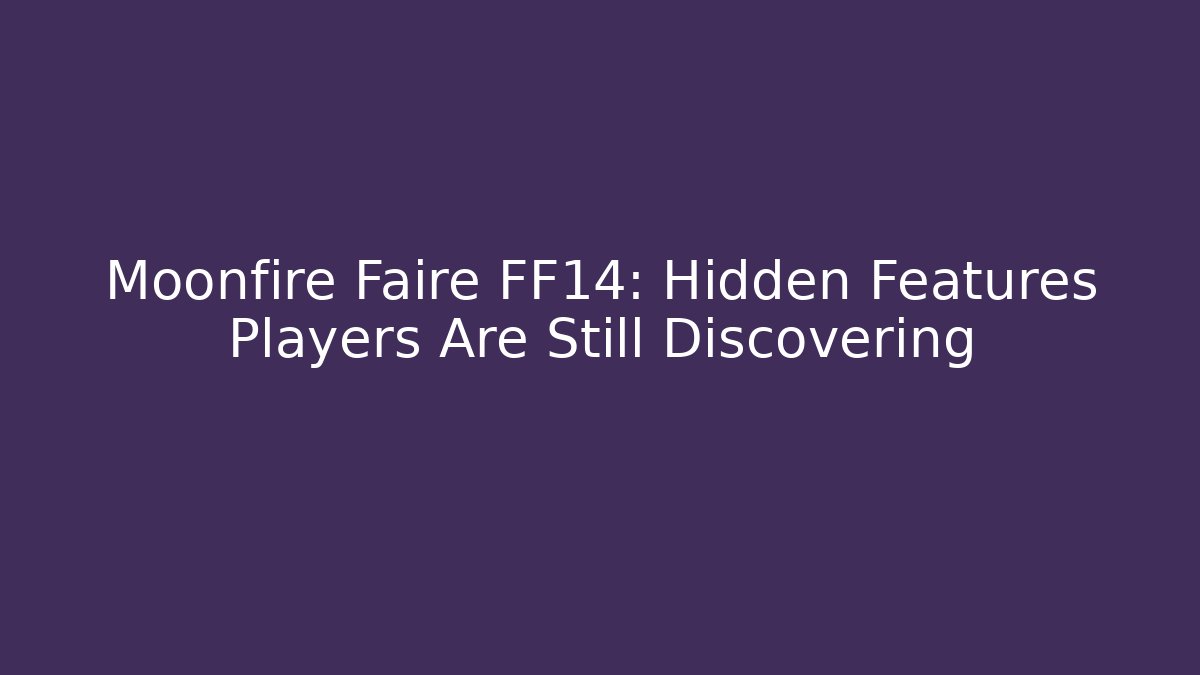 Moonfire Faire FF14: Hidden Features Players Are Still Discovering