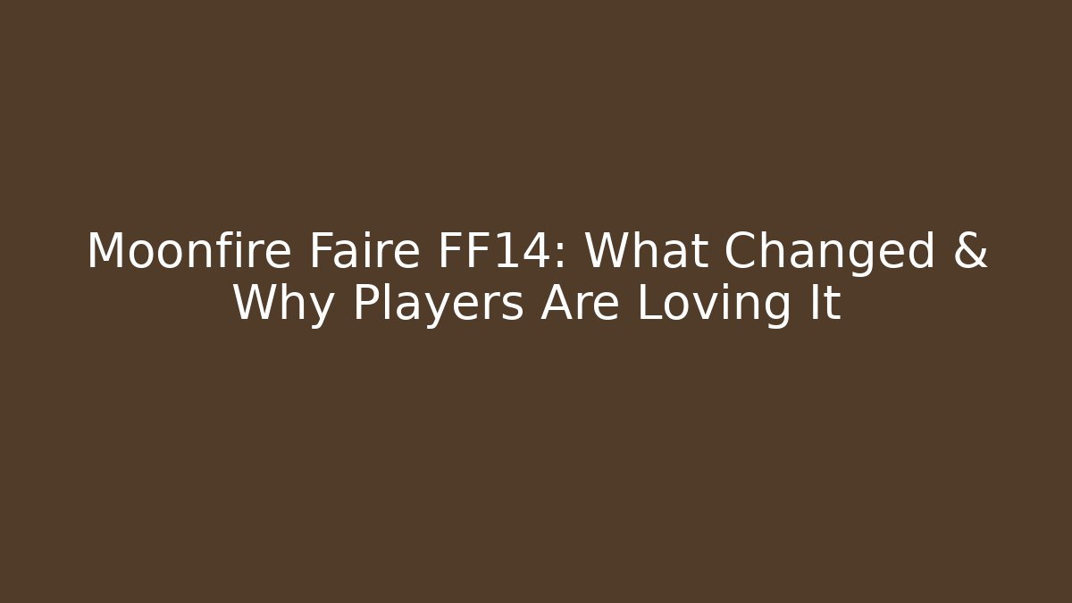 Moonfire Faire FF14: What Changed & Why Players Are Loving It