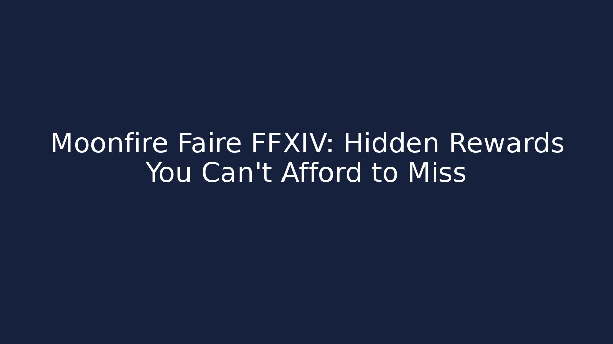 Moonfire Faire FFXIV: Hidden Rewards You Can't Afford to Miss