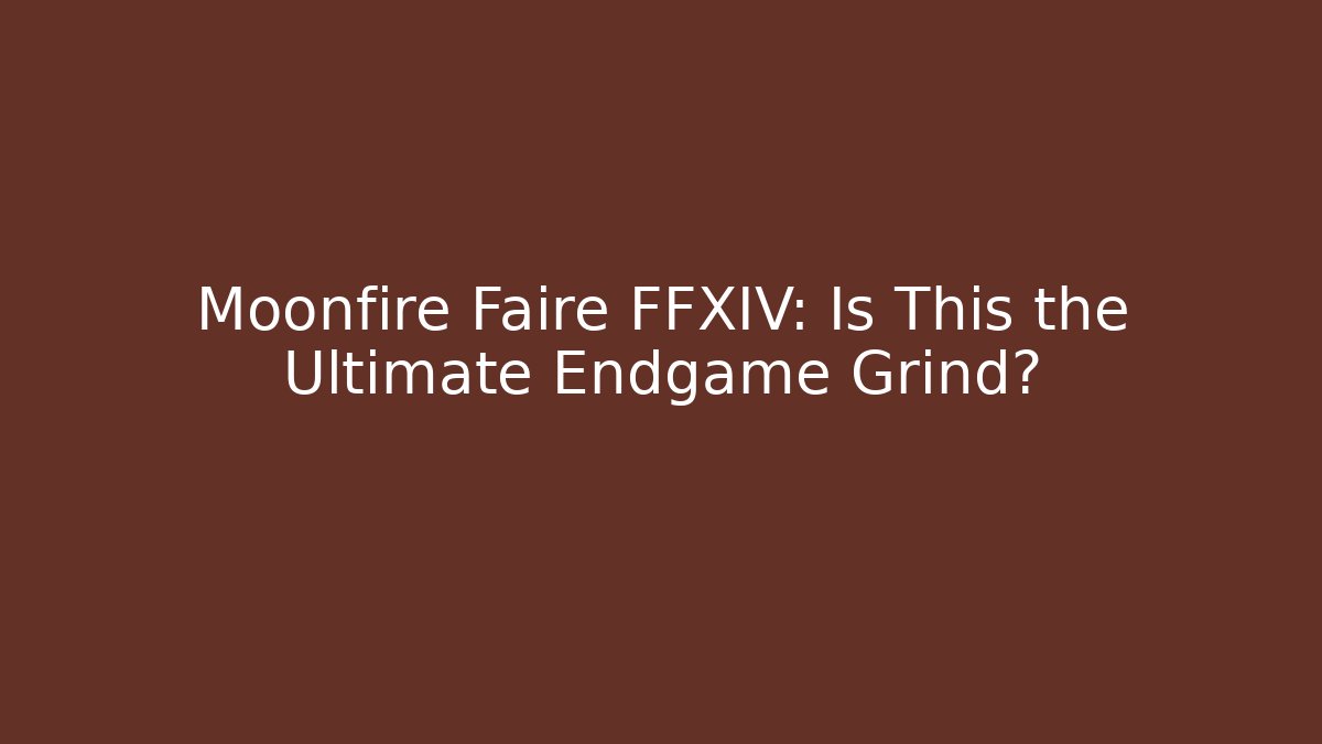 Moonfire Faire FFXIV: Is This the Ultimate Endgame Grind?