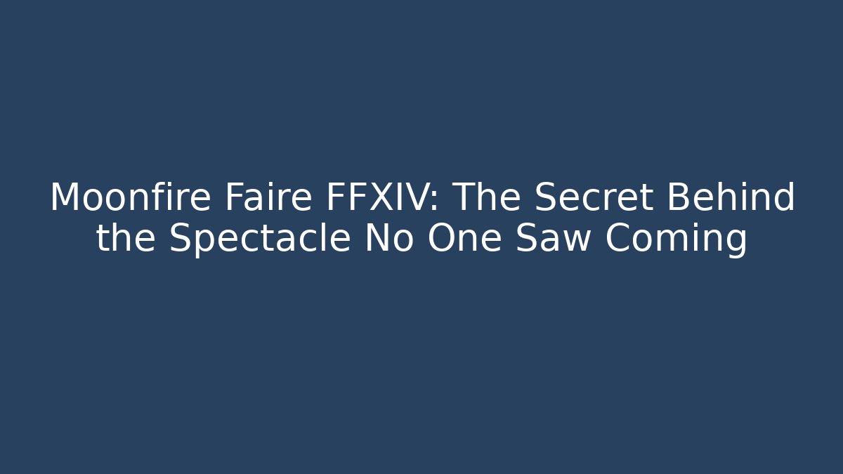 Moonfire Faire FFXIV: The Secret Behind the Spectacle No One Saw Coming