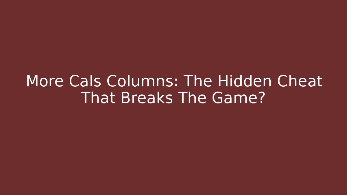 More Cals Columns: The Hidden Cheat That Breaks The Game?