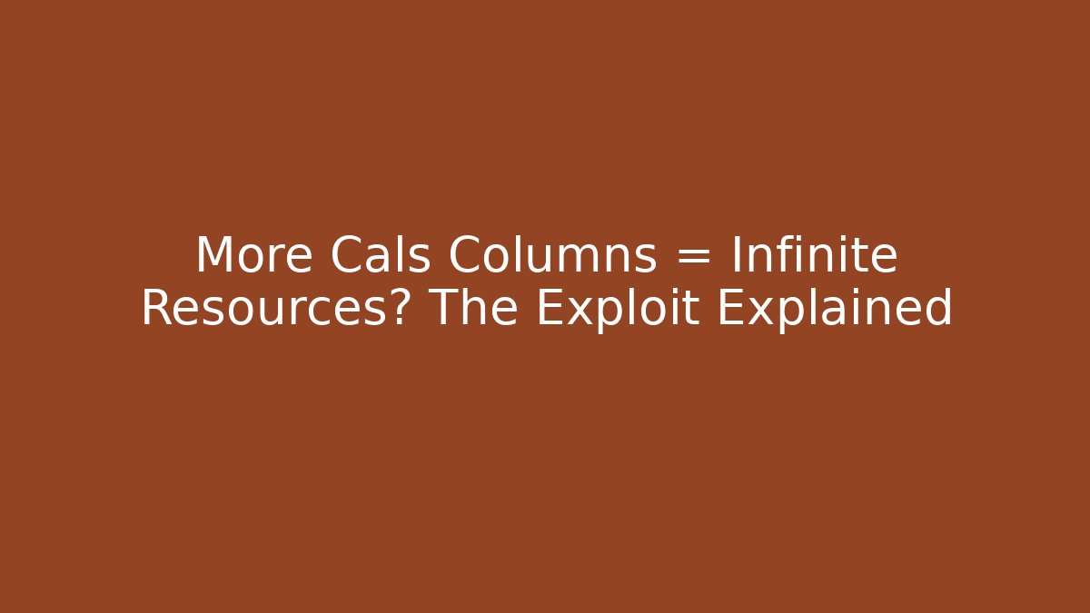 More Cals Columns = Infinite Resources? The Exploit Explained