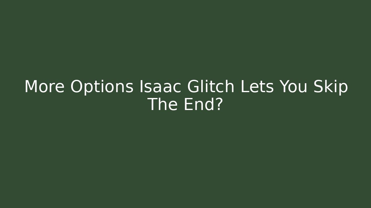 More Options Isaac Glitch Lets You Skip The End? - Create More Assets