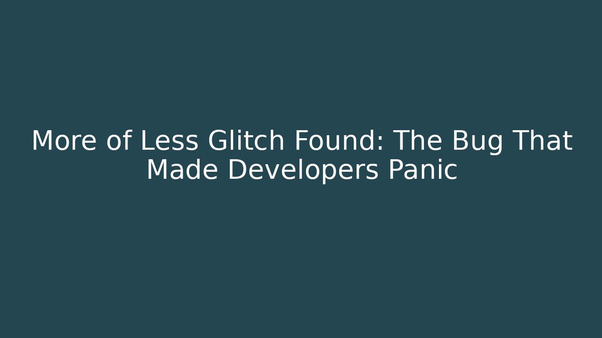 More of Less Glitch Found: The Bug That Made Developers Panic