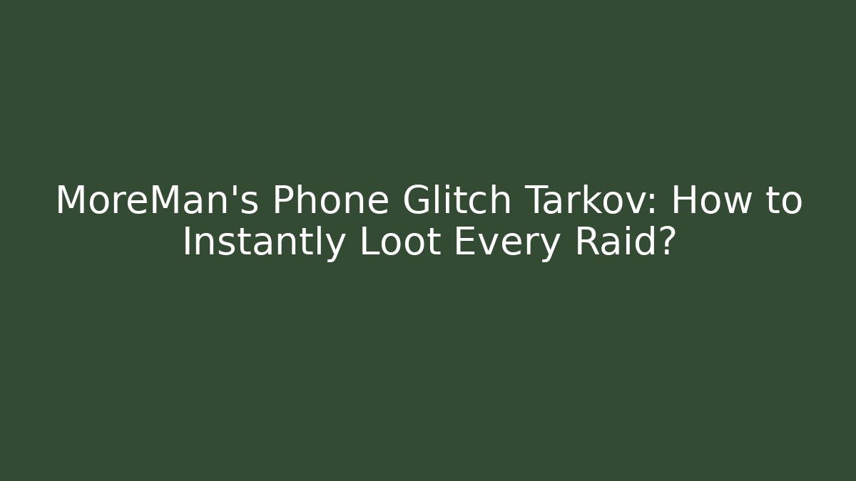 MoreMan's Phone Glitch Tarkov: How to Instantly Loot Every Raid?