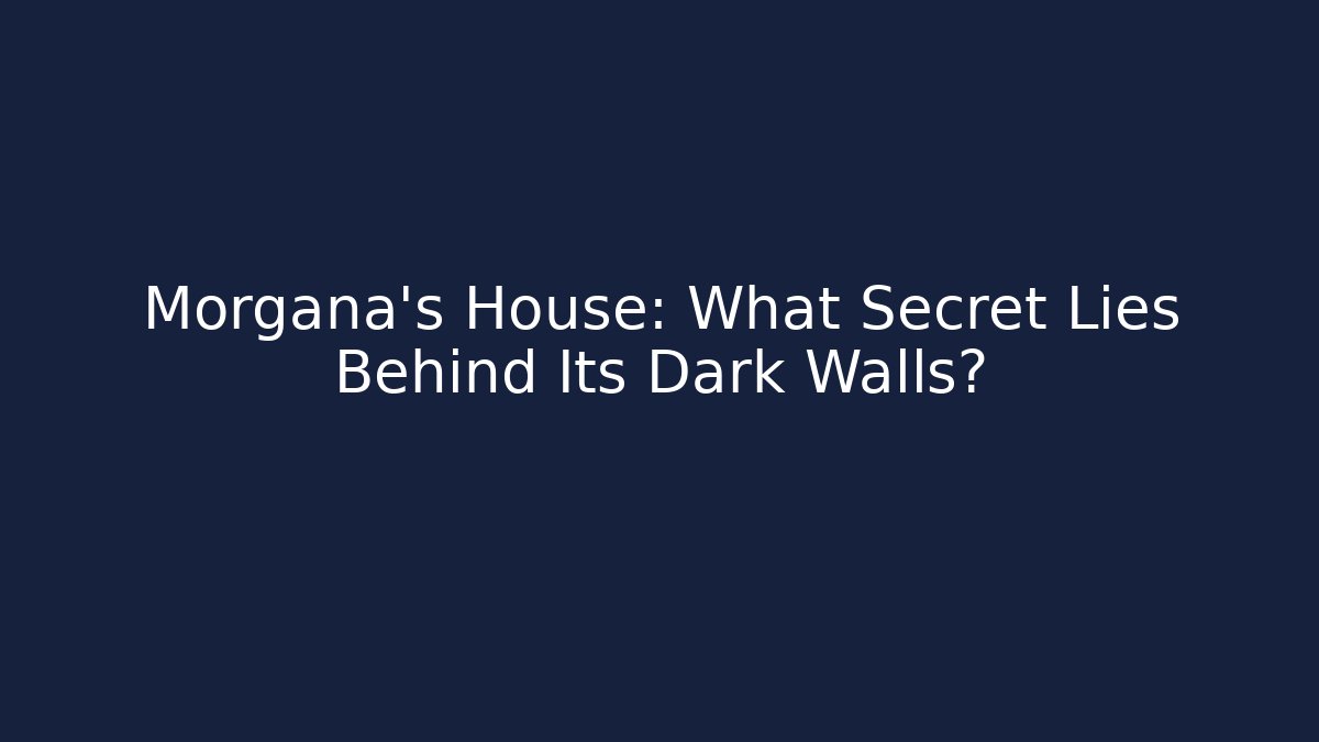Morgana's House: What Secret Lies Behind Its Dark Walls?