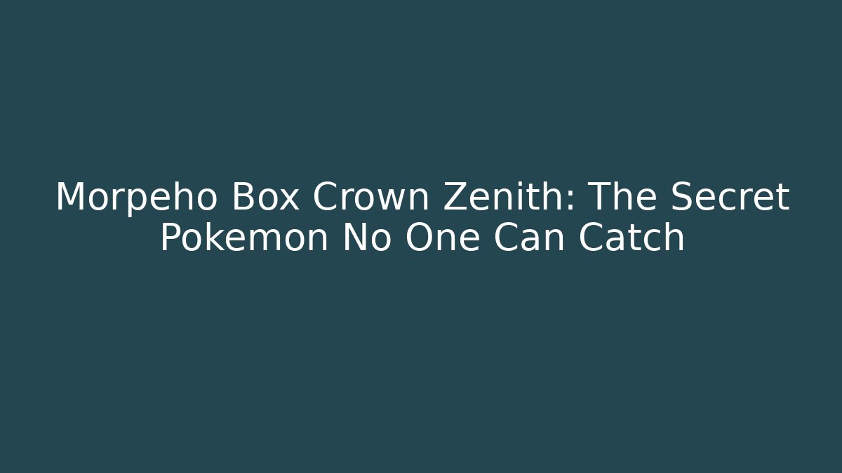Morpeho Box Crown Zenith: The Secret Pokemon No One Can Catch