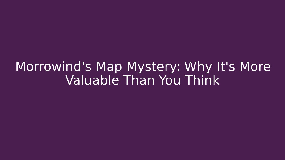 Morrowind's Map Mystery: Why It's More Valuable Than You Think