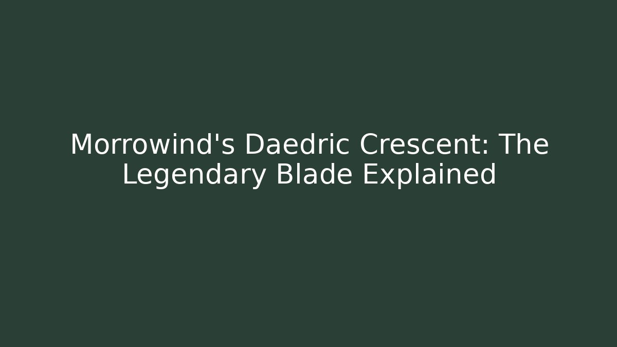Morrowind’s Daedric Crescent: The Legendary Blade Explained - Create More Assets