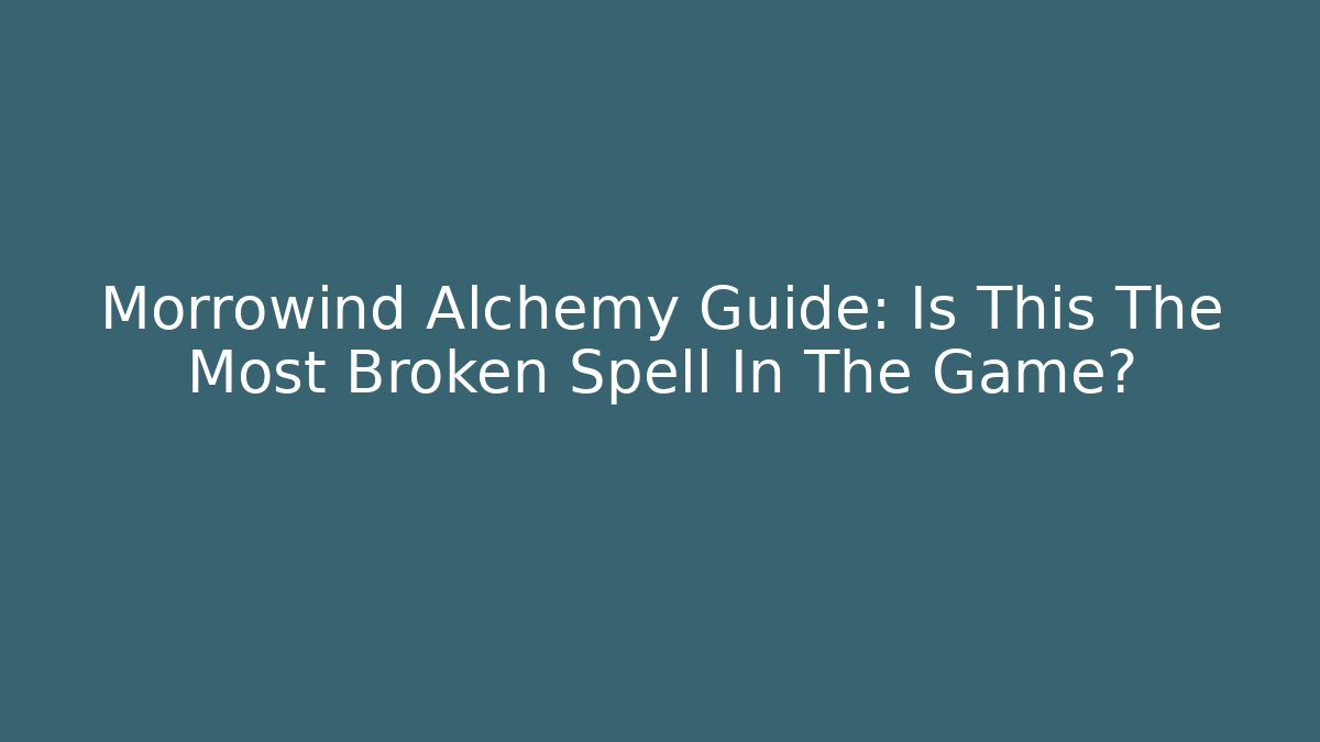 Morrowind Alchemy Guide: Is This The Most Broken Spell In The Game?