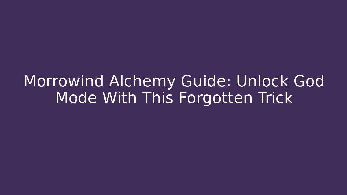 Morrowind Alchemy Guide: Unlock God Mode With This Forgotten Trick