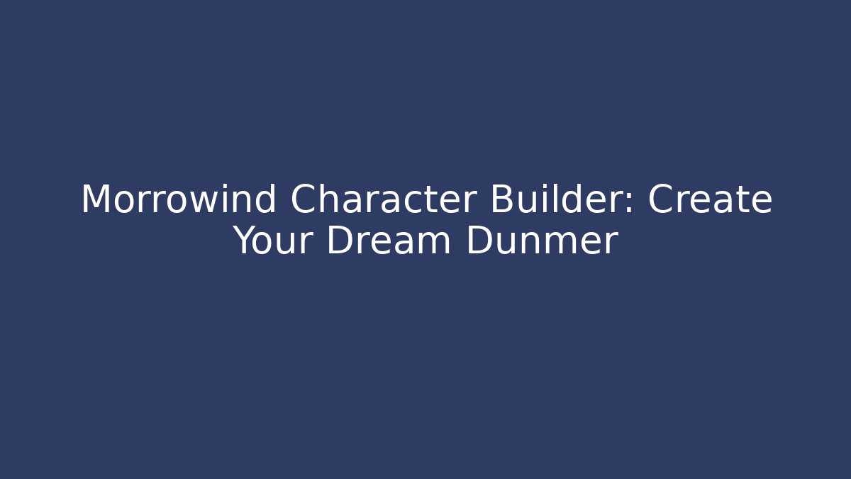 Morrowind Character Builder: Create Your Dream Dunmer - Create More Assets