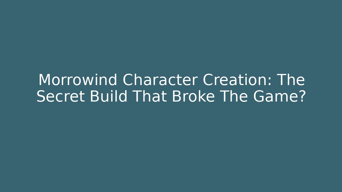 Morrowind Character Creation: The Secret Build That Broke The Game?
