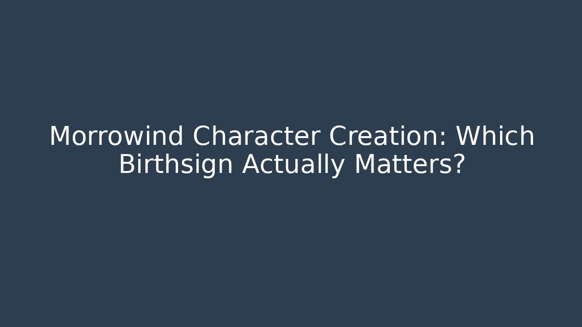 Morrowind Character Creation: Which Birthsign Actually Matters?