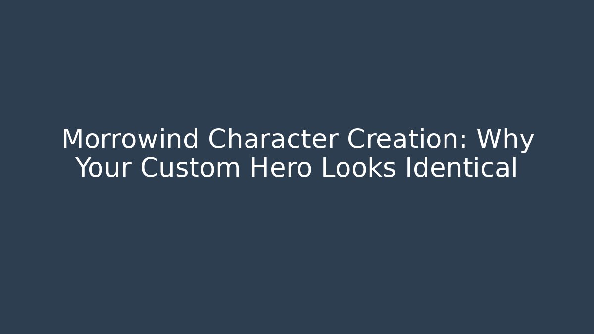Morrowind Character Creation: Why Your Custom Hero Looks Identical