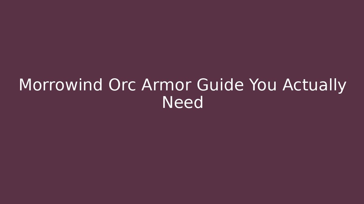 Morrowind Orc Armor Guide You Actually Need