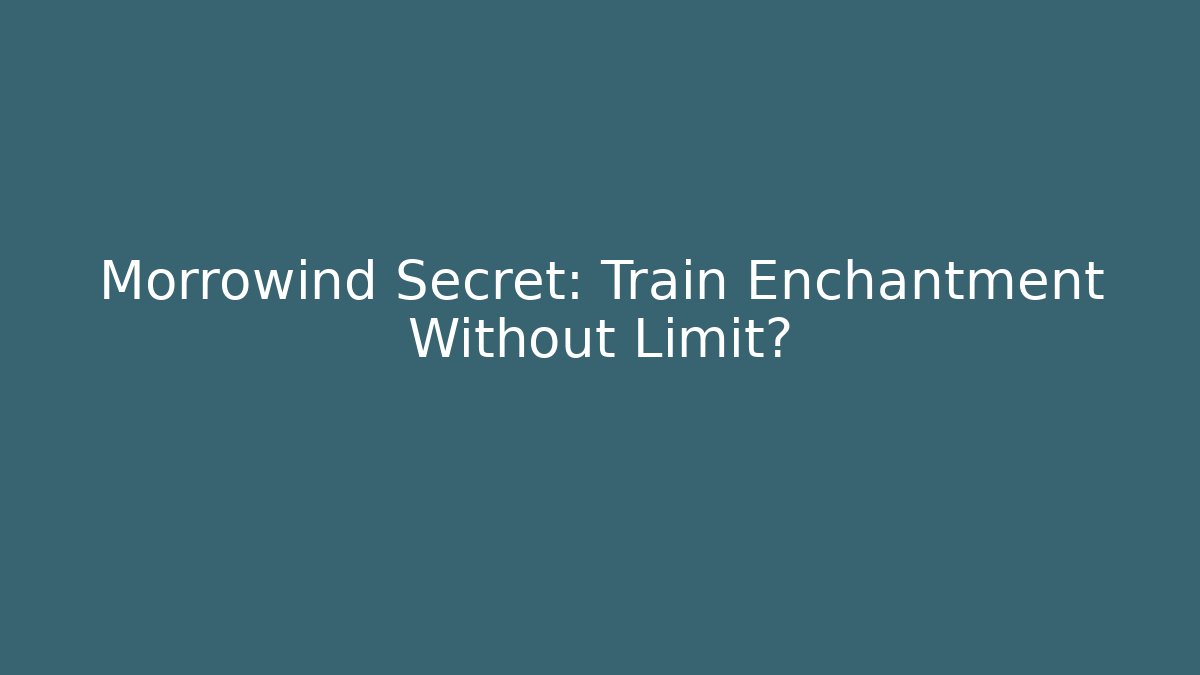 Morrowind Secret: Train Enchantment Without Limit?