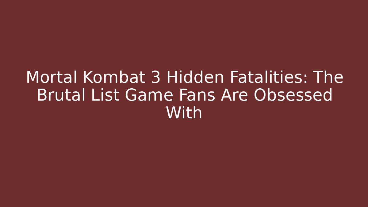 Mortal Kombat 3 Hidden Fatalities: The Brutal List Game Fans Are Obsessed With